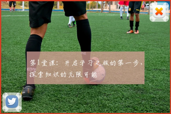 第1堂课：开启学习之旅的第一步，探索知识的无限可能
