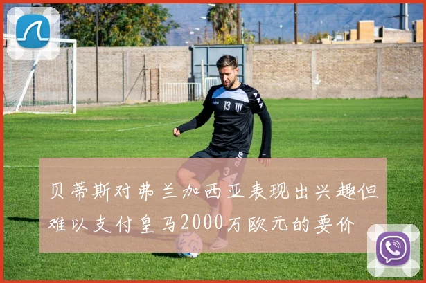 贝蒂斯对弗兰加西亚表现出兴趣但难以支付皇马2000万欧元的要价