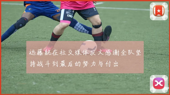 远藤航在社交媒体发文感谢全队坚持战斗到最后的努力与付出