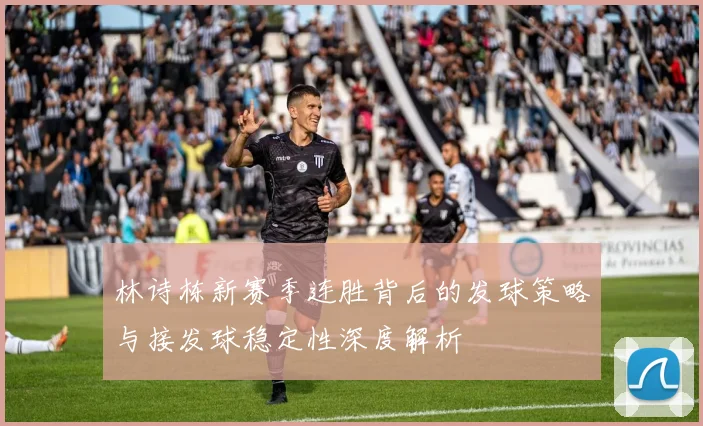 林诗栋新赛季连胜背后的发球策略与接发球稳定性深度解析