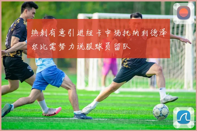 热刺有意引进纽卡中场托纳利德泽尔比需努力说服球员留队