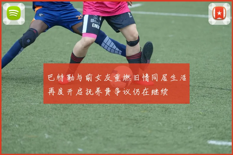 巴特勒与前女友重燃旧情同居生活再度开启抚养费争议仍在继续