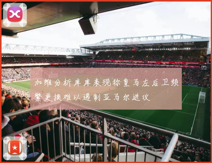 加维分析库库表现称皇马左后卫频繁更换难以遏制亚马尔进攻
