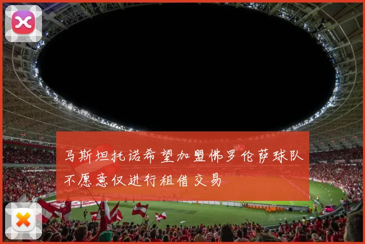 马斯坦托诺希望加盟佛罗伦萨球队不愿意仅进行租借交易