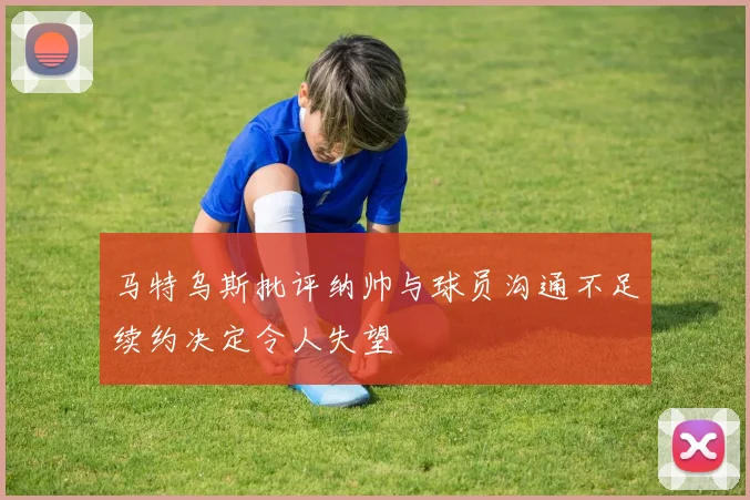 马特乌斯批评纳帅与球员沟通不足续约决定令人失望